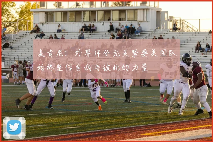 麦肯尼：外界评价无关紧要美国队始终坚信自我与彼此的力量