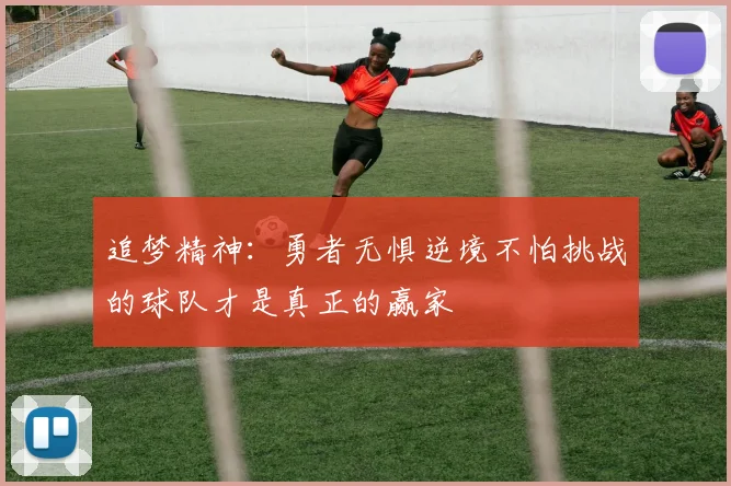 追梦精神：勇者无惧逆境不怕挑战的球队才是真正的赢家
