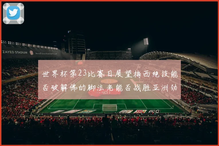 世界杯第23比赛日展望梅西绝技能否破解佛的脚法老能否战胜亚洲劲旅