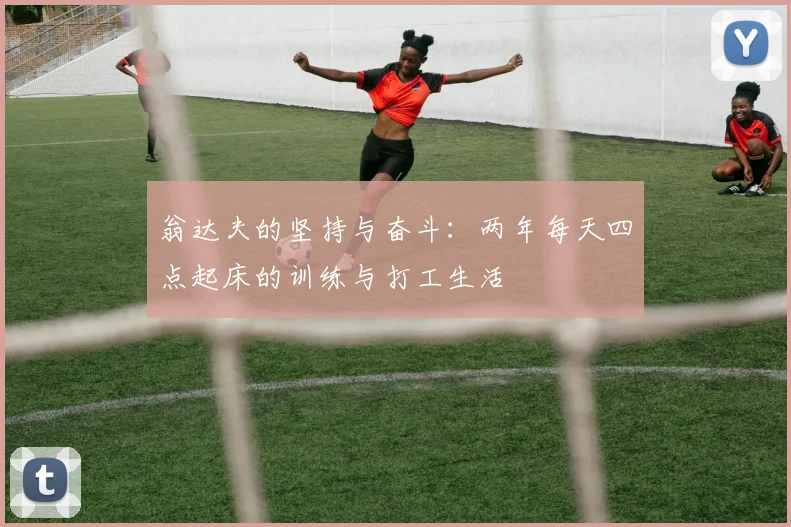 翁达夫的坚持与奋斗：两年每天四点起床的训练与打工生活