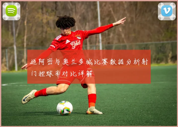 迈阿密与奥兰多城比赛数据分析射门控球率对比详解